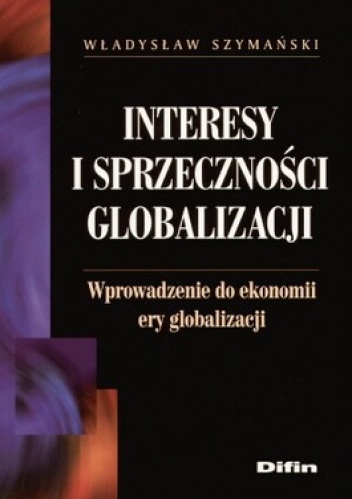 Okładka: Władysław Szymański - Interesy i sprzeczności globalizacji. Wprowadzenie do ekonomii ery globalizacji