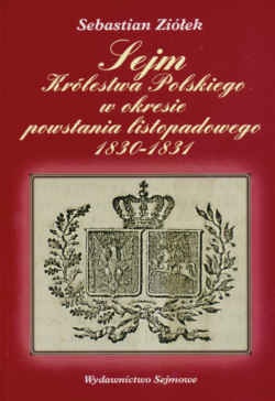 Okładka: Sebastian Ziółek - Sejm Królestwa Polskiego w okresie powstania listopadowego 1830-1831