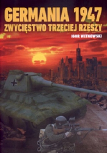 Okładka: Igor Witkowski - Germania 1947 Zwycięstwo Trzeciej Rzeszy