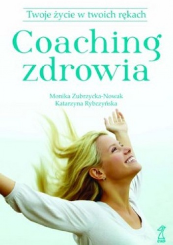 Okładka: Monika Zubrzycka-Nowak - Coaching zdrowia. Twoje życie w twoich rękach