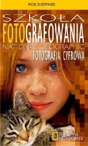 Okładka: Rob Sheppard - Szkoła Fotografowania National Geographic. Fotografia cyfrowa