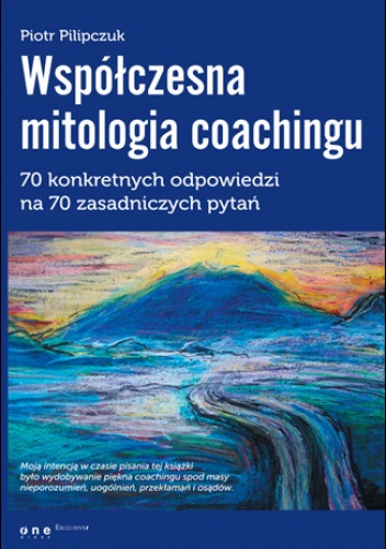 Okładka: Piotr Pilipczuk - Współczesna mitologia coachingu. 70 prawdziwych odpowiedzi na 70 zasadniczych pytań