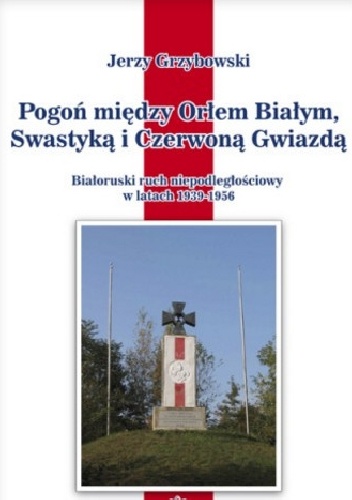 Okładka: Jerzy Grzybowski - Pogoń między Orłem Białym, Swastyką i Czerwoną Gwiazdą. Białoruski ruch niepodległościowy w latach 1939–1956