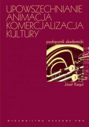 Okładka: Józef Kargul - Upowszechnianie, animacja, komercjalizacja kultury.