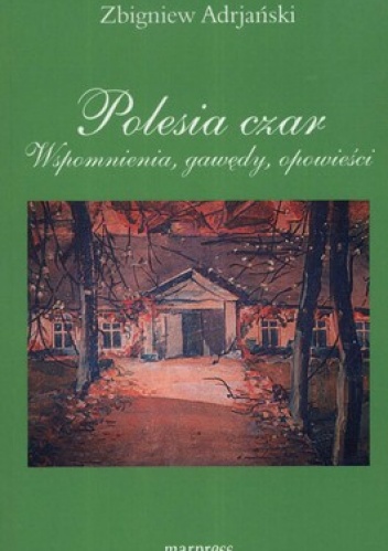 Okładka: Zbigniew Adrjański - Polesia czar. Wspomnienia, gawędy, opowieści