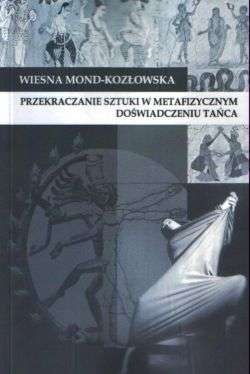 Okładka: Wiesna Mond-Kozłowska - Przekraczanie sztuki w metafizycznym doświadczeniu tańca