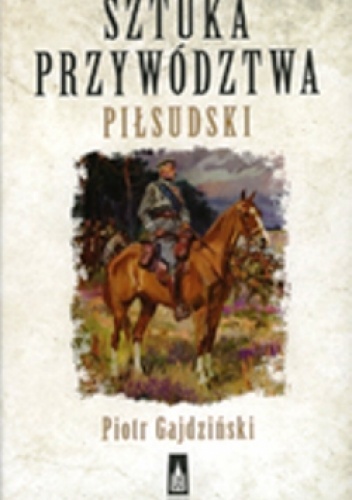 Okładka: Piotr Gajdziński - Sztuka przywództwa. Piłsudski.