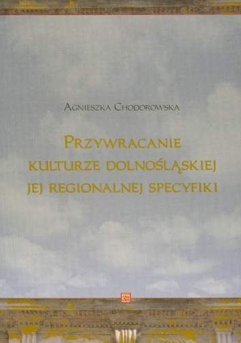 Okładka: Agnieszka Chodorowska - Przywracanie kulturze dolnośląskiej jej regionalnej specyfiki
