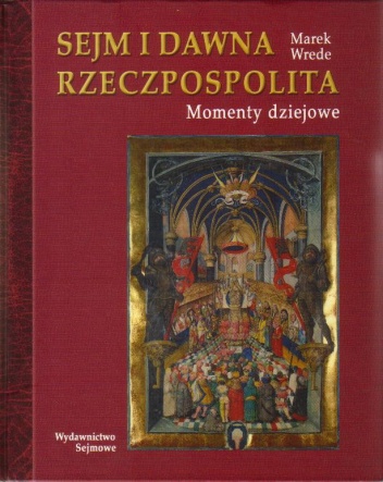 Okładka: Marek Wrede - Sejm i dawna Rzeczpospolita. Momenty dziejowe