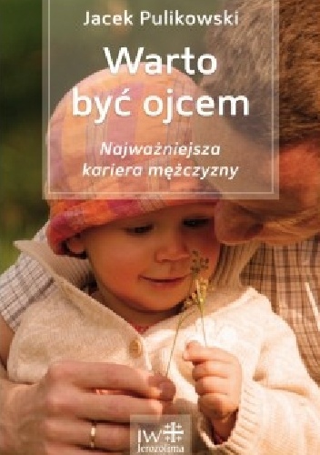 Okładka: Jacek Pulikowski - Warto być ojcem. Najważniejsza kariera mężczyzny.