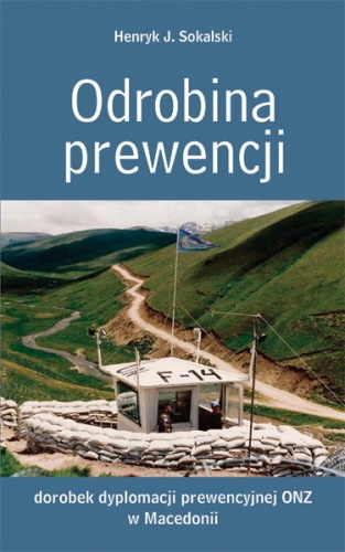 Okładka: Henryk J. Sokalski - Odrobina prewencji. Dorobek dyplomacji prewencyjnej ONZ w Macedonii