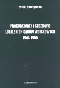 Okładka: Zofia Leszczyńska - Prokuratorzy i sędziowie lubelskich sądów wojskowych 1944 -1955