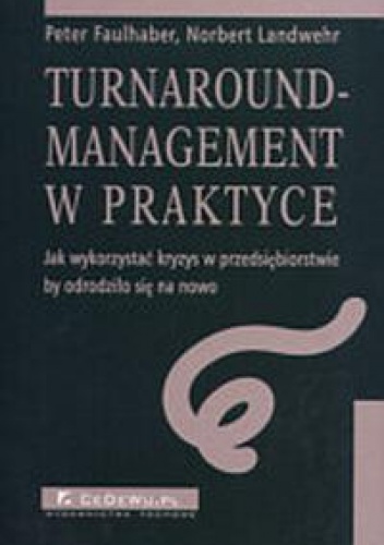 Okładka: Peter Faulhaber - Turnaround-management w praktyce - Jak wykorzystać kryzys w przedsiębiorstwie by odrodziło się na nowo