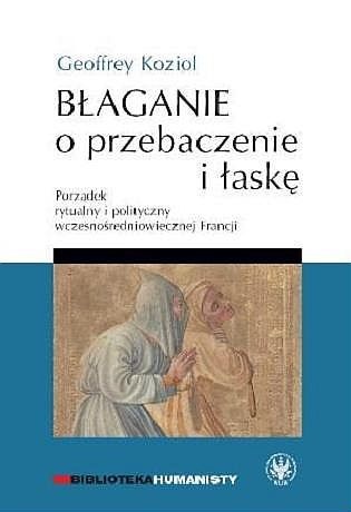 Okładka: Geoffrey Koziol - Błaganie o przebaczenie i łaskę. Porządek rytualny i polityczny wczesnośredniowiecznej Francji