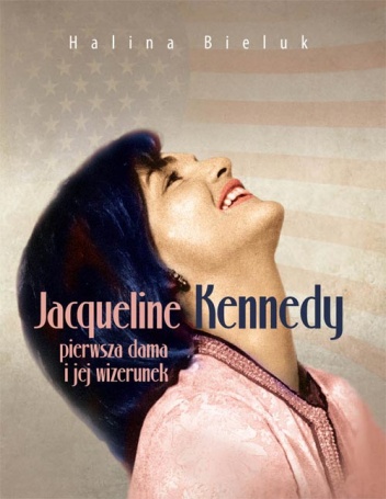 Okładka: Halina Bieluk - Jacqueline Kennedy - pierwsza dama i jej wizerunek