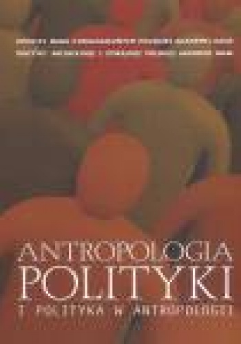 Okładka: Anna Malewska-Szałygin - Antropologia polityki i polityka w antropologii