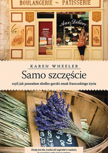 Okładka: Karen Wheeler - Samo szczęście, czyli jak poznałam słodko-gorzki smak francuskiego życia