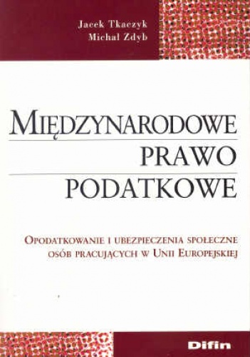 Okładka: Jacek Tkaczyk - Międzynarodowe prawo podatkowe. Opodatkowanie i ubezpieczenia społeczne osób pracujących w Unii Europejskiej