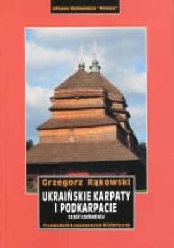 Okładka: Grzegorz Rąkowski - Ukraińskie Karpaty i Podkarpacie. Część zachodnia. Przewodnik krajoznawczo-historyczny .