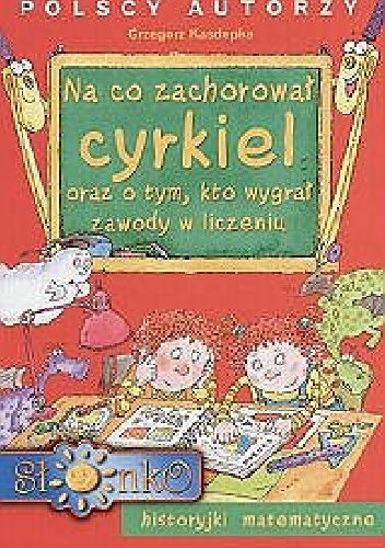 Okładka: Grzegorz Kasdepke - Na co zachorował‚ cyrkiel oraz o tym, kto wygrał‚ zawody w liczeniu : historyjki matematyczne,  il. Teresa Zalewska [nazwa]-Hoya [pseud.].
