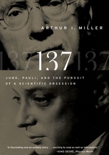 Okładka: Arthur I. Miller - 137: Jung, Pauli, and the Pursuit of a Scientific Obsession