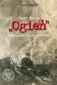 Okładka: Maciej Korkuć - Józef Kuraś "Ogień". Podhalańska wojna 1939-1945