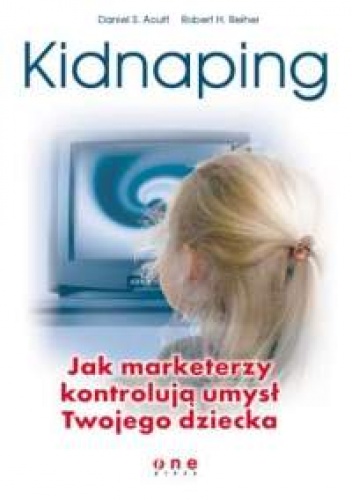 Okładka: Daniel S. Acuff - Kidnaping. Jak marketerzy kontrolują umysł Twojego dziecka.