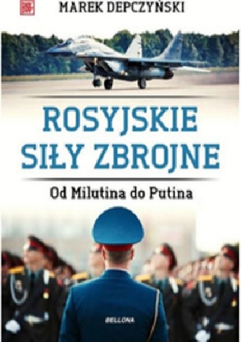 Okładka: Marek Depczyński - Rosyjskie siły zbrojne. Od Milutina do Putina