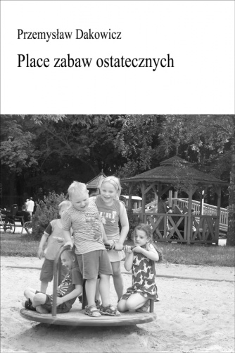 Okładka: Przemysław Dakowicz - Place zabaw ostatecznych