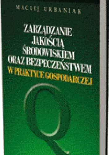 Okładka: Maciej Urbaniak - Zarządzanie jakością, środowiskiem oraz bezpieczeństwem w praktyce gospodarczej