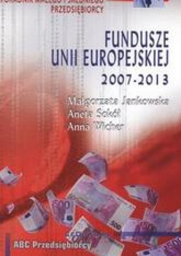 Okładka: Aneta Sokół - Fundusze Unii Europejskiej 2007 - 2013 /Poradnik małego i średniego przediębiorcy