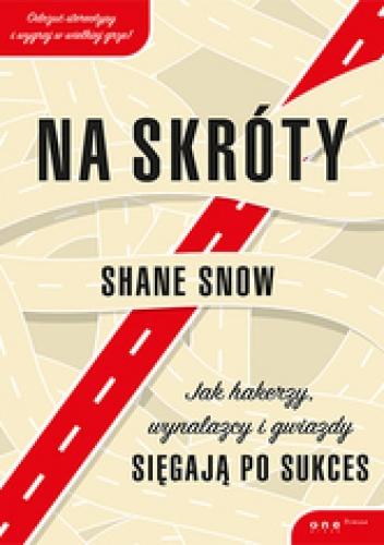 Okładka: Shane Snow - Na skróty. Jak hakerzy, wynalazcy i gwiazdy sięgają po sukces