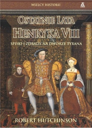 Okładka: Robert Hutchinson - Ostatnie Lata Henryka VIII. Spiski i Zdrady na Dworze Tyrana