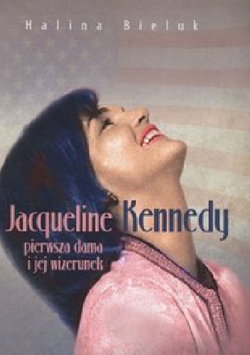Okładka: Halina Bieluk - Jacqueline Kennedy. Pierwsza dama i jej wizerunek.