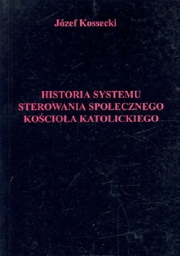 Okładka: Józef Kossecki - Historia systemu sterowania społecznego Kościoła katolickiego