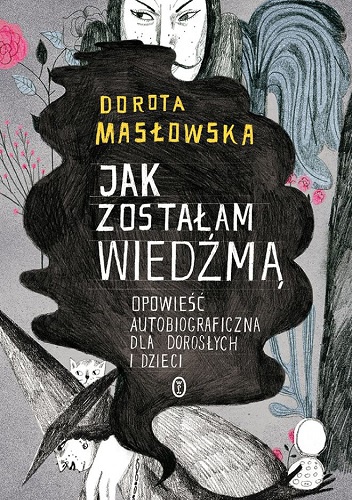 Okładka: Dorota Masłowska - Jak zostałam wiedźmą. Opowieść autobiograficzna dla dorosłych i dzieci