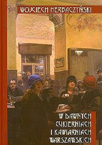 Okładka: Wojciech Herbaczyński - W dawnych cukierniach i kawiarniach warszawskich
