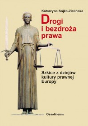 Okładka: Katarzyna Sójka-Zielińska - Drogi i bezdroża prawa. Szkice z dziejów kultury prawnej Europy