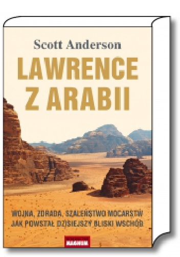 Okładka: Scott Anderson - Lawrence z Arabii.  Wojna, zdrada, szaleństwo mocarstw. Jak powstał dzisiejszy Bliski Wschód