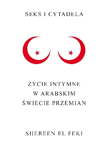 Okładka: Shereen El Feki - Seks i cytadela. Życie intymne w arabskim świecie przemian