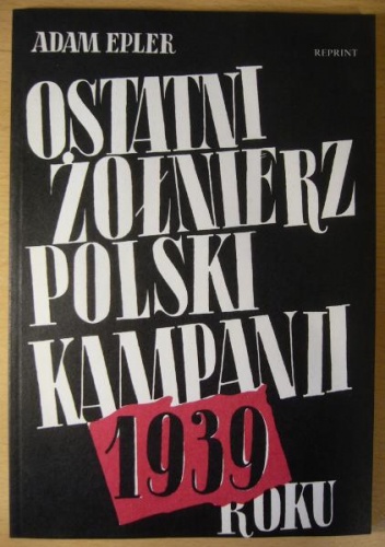 Okładka: Adam Epler - Ostatni żołnierz polski kampanii roku 1939