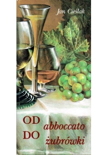 Okładka: Jan Cieślak - Od abboccato do źubrówki. Wszystko o napojach