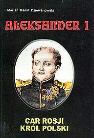 Okładka: Marian Kamil Dziewanowski - Aleksander I. Car Rosji, król Polski