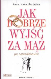 Okładka: Anna Klara Majewska - Jak dobrze wyjść za mąż po czterdziestce