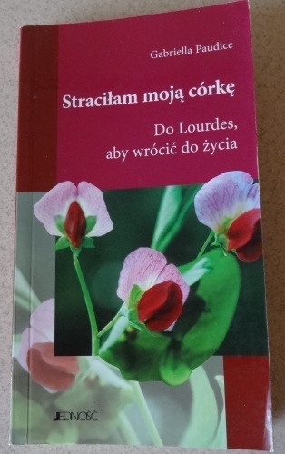 Okładka: Gabriella Paudice - Straciłam moją córkę . Do Lourdes, aby wrócić do życia