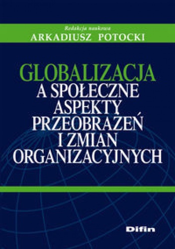 Okładka: Arkadiusz Potocki - Globalizacja a społeczne aspekty przeobrażeń i zmian organizacyjnych.