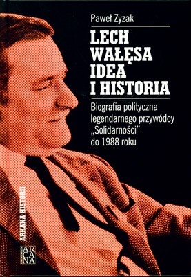 Okładka: Paweł Zyzak - Lech Wałęsa - Idea i historia: Biografia polityczna legendarnego przywódcy "Solidarności" do 1988 roku