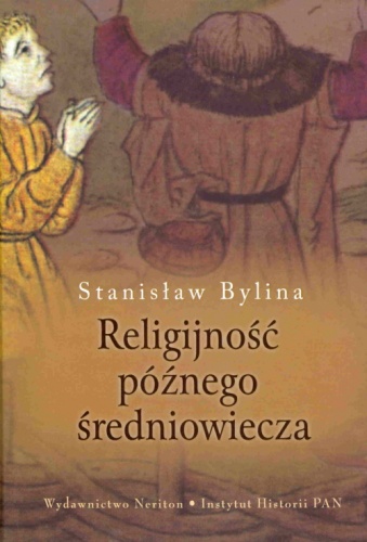 Okładka: Stanisław Bylina - Religijność późnego średniowiecza. Chrześcijaństwo a kultura tradycyjna w Europie Środkowo-Wschodniej w XIV-XV w.
