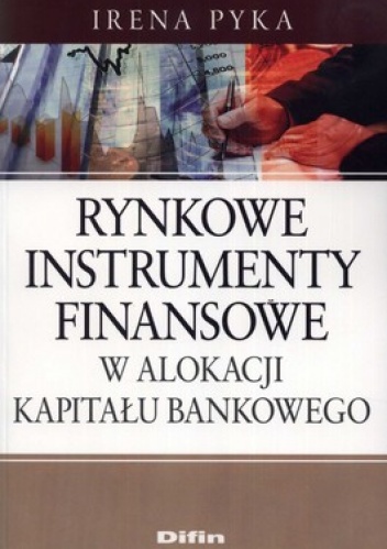 Okładka: Irena Pyka - Rynkowe instrumenty finansowe w alokacji kapitału bankowego