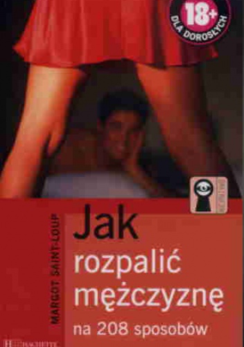Okładka: Margot Saint-Loup - Jak rozpalić mężczyznę na 208 sposobów
